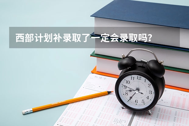 西部计划补录取了一定会录取吗？