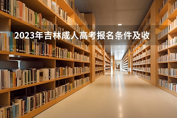 2023年吉林成人高考报名条件及收费标准是什么