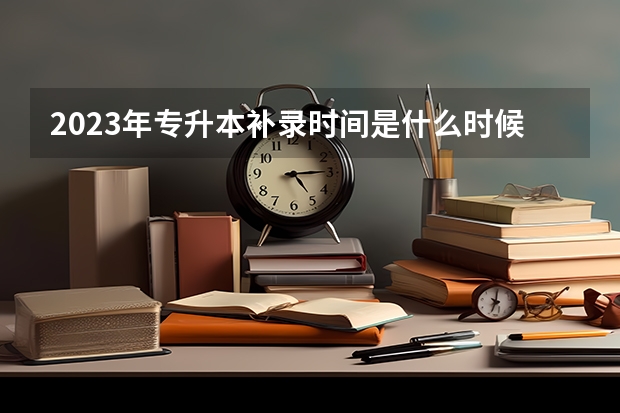 2023年专升本补录时间是什么时候啊？
