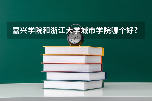 嘉兴学院和浙江大学城市学院哪个好?