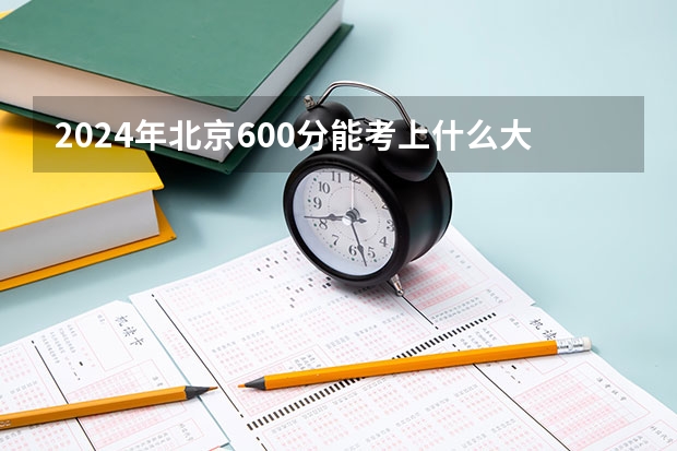 2024年北京600分能考上什么大学?