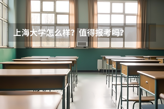 上海大学怎么样？值得报考吗？