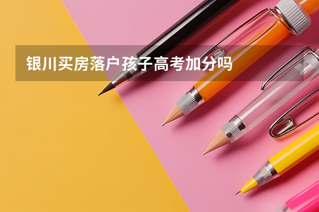 银川买房落户孩子高考加分吗