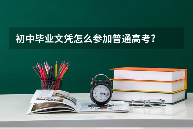 初中毕业文凭怎么参加普通高考?