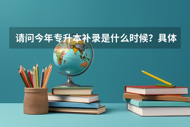 请问今年专升本补录是什么时候?具体流程怎样。我今年错过了填报志愿