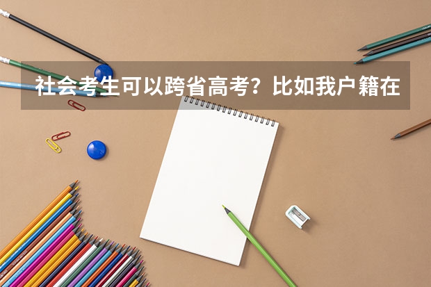 社会考生可以跨省高考？比如我户籍在河南，但是我想在河北高考以社会考生的身份参加高考可以吗