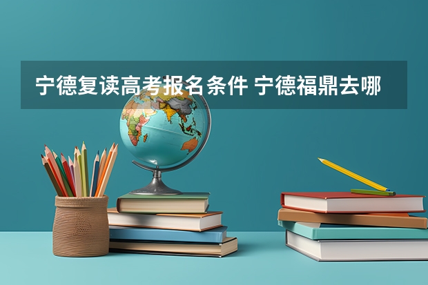 宁德复读高考报名条件 宁德福鼎去哪复读比较OK？