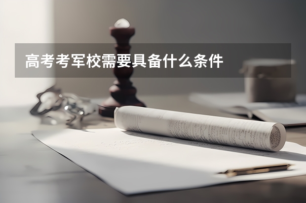 高考考军校需要具备什么条件