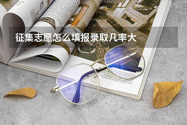 征集志愿怎么填报录取几率大