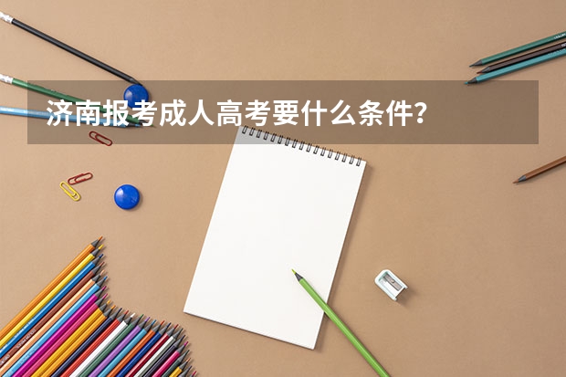 济南报考成人高考要什么条件？
