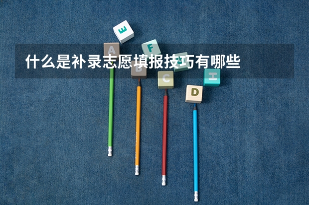 什么是补录志愿填报技巧有哪些