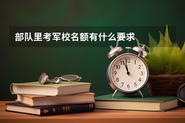 部队里考军校名额有什么要求