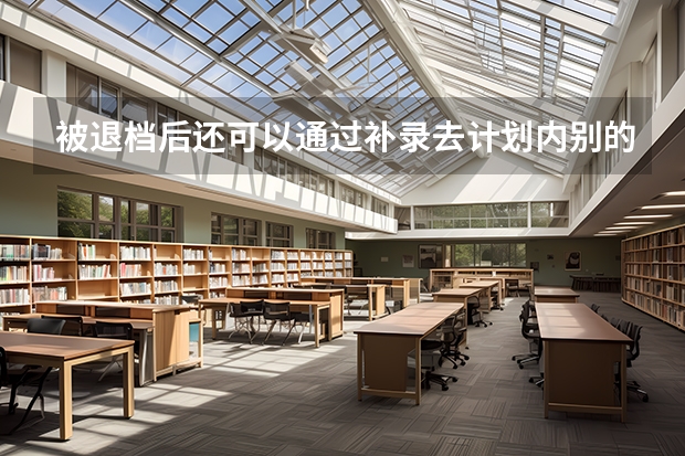 被退档后还可以通过补录去计划内别的学校吗