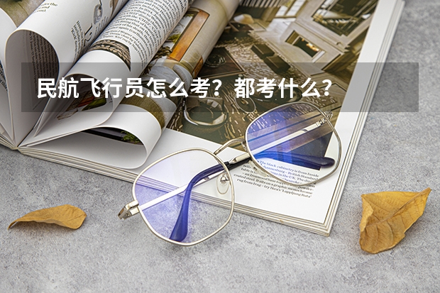 民航飞行员怎么考？都考什么？