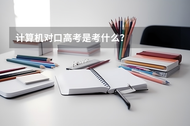 计算机对口高考是考什么？