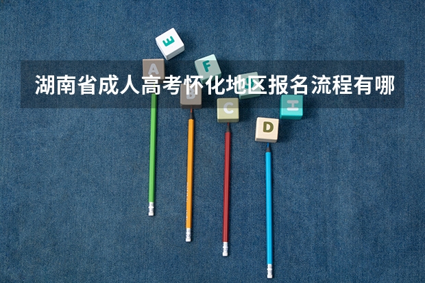 湖南省成人高考怀化地区报名流程有哪些？
