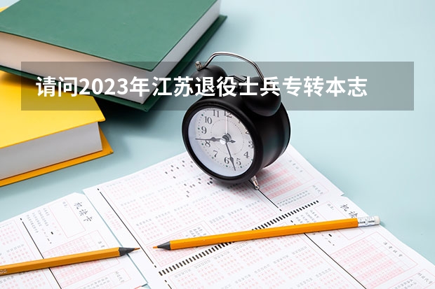 请问2023年江苏退役士兵专转本志愿填报条件是什么？