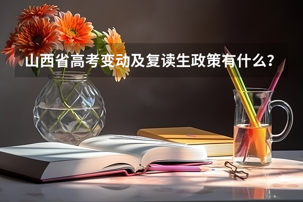山西省高考变动及复读生政策有什么？谢谢