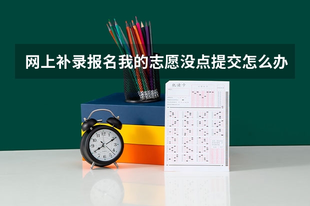 网上补录报名我的志愿没点提交怎么办？