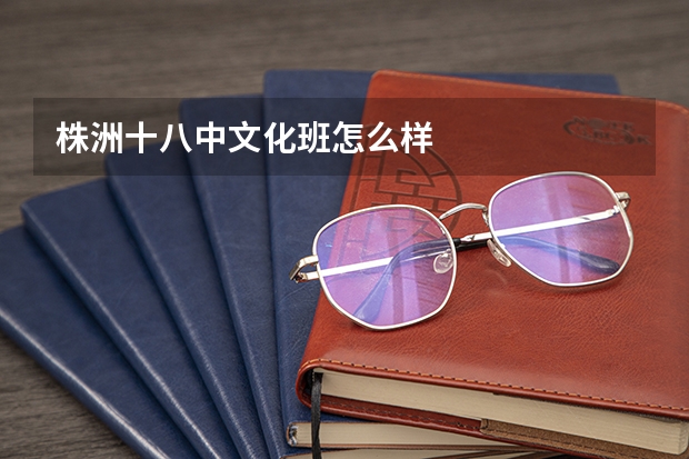 株洲十八中文化班怎么样
