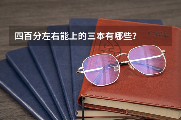 四百分左右能上的三本有哪些？
