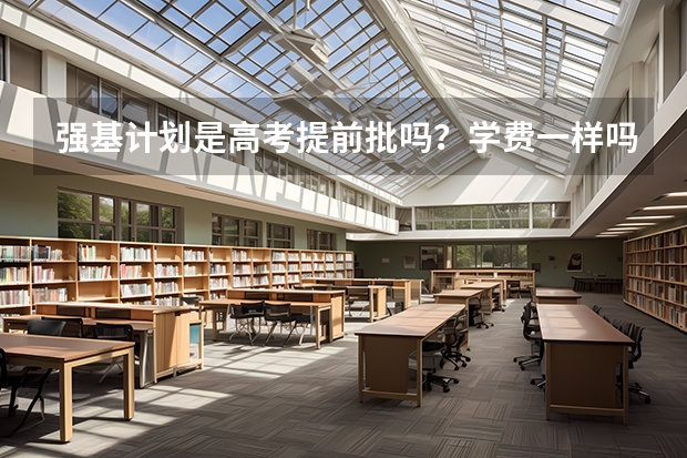 强基计划是高考提前批吗？学费一样吗？