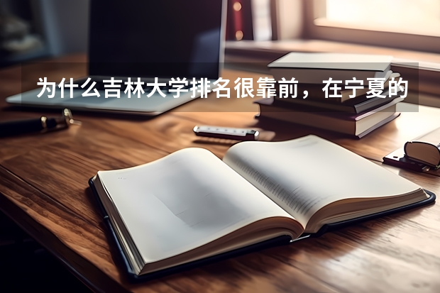 为什么吉林大学排名很靠前，在宁夏的分数线却很低？急急急急！！！