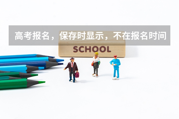 高考报名，保存时显示，不在报名时间内，或已结束采集，不能提交是为什么么？