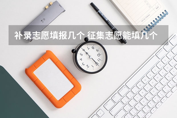 补录志愿填报几个 征集志愿能填几个学校