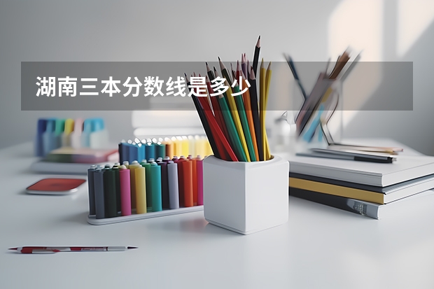 湖南三本分数线是多少