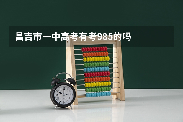 昌吉市一中高考有考985的吗