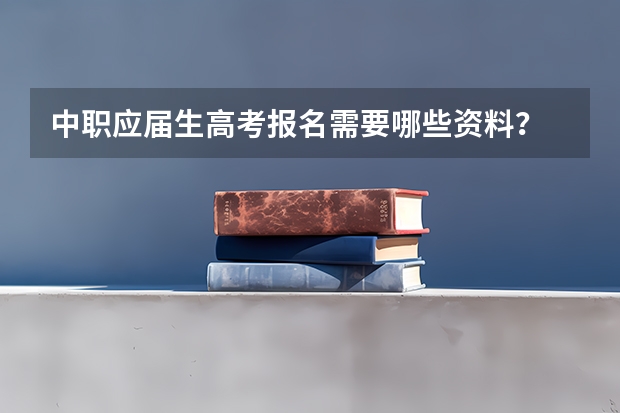 中职应届生高考报名需要哪些资料？