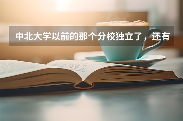 中北大学以前的那个分校独立了，还有三本吗？