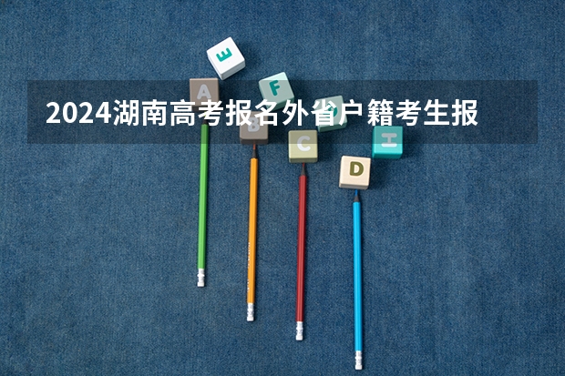 2024湖南高考报名外省户籍考生报名有哪些要求