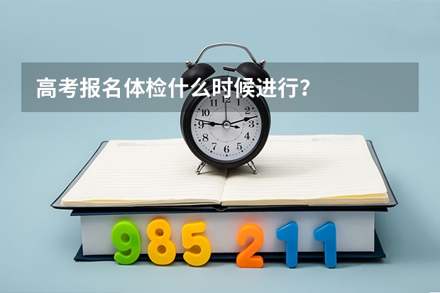高考报名体检什么时候进行？
