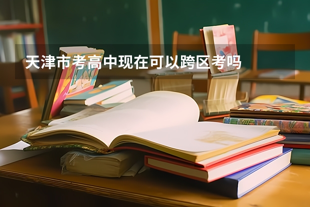 天津市考高中现在可以跨区考吗