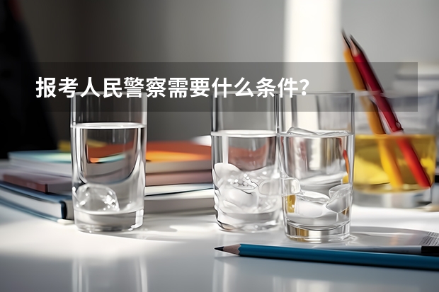 报考人民警察需要什么条件?