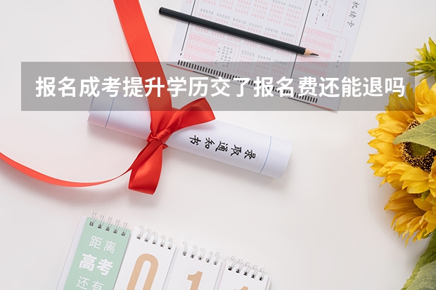 报名成考提升学历交了报名费还能退吗？