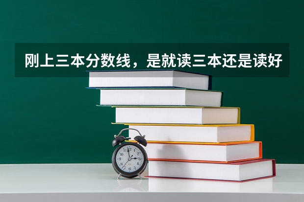 刚上三本分数线，是就读三本还是读好专科？ 三本分数线