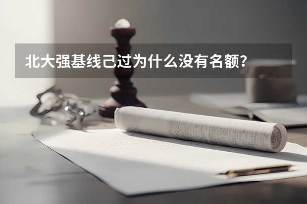 北大强基线己过为什么没有名额？