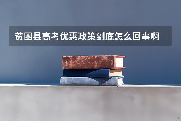 贫困县高考优惠政策到底怎么回事啊