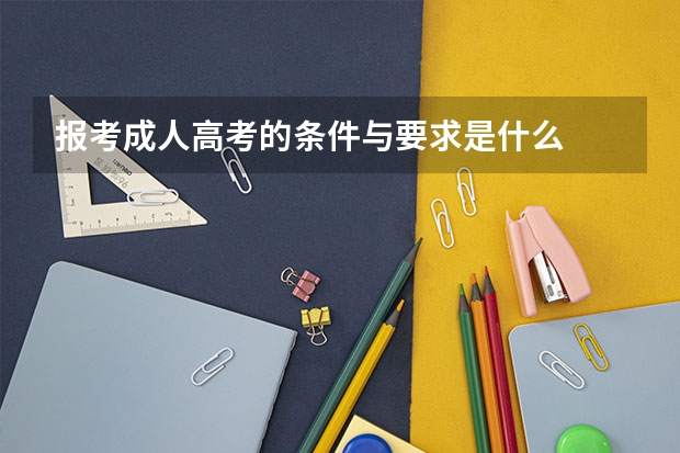 报考成人高考的条件与要求是什么
