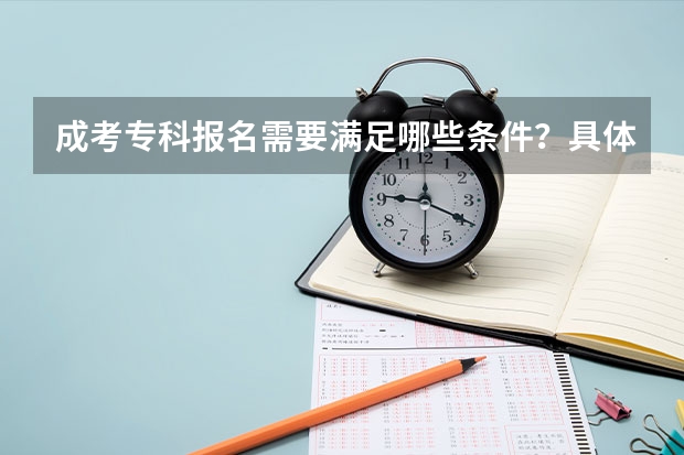 成考专科报名需要满足哪些条件?具体要求是什么?