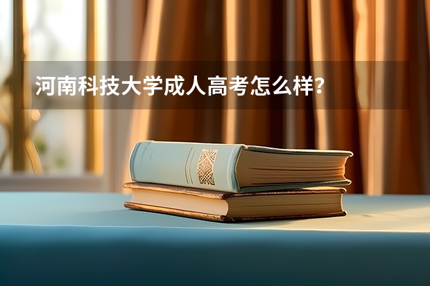 河南科技大学成人高考怎么样？