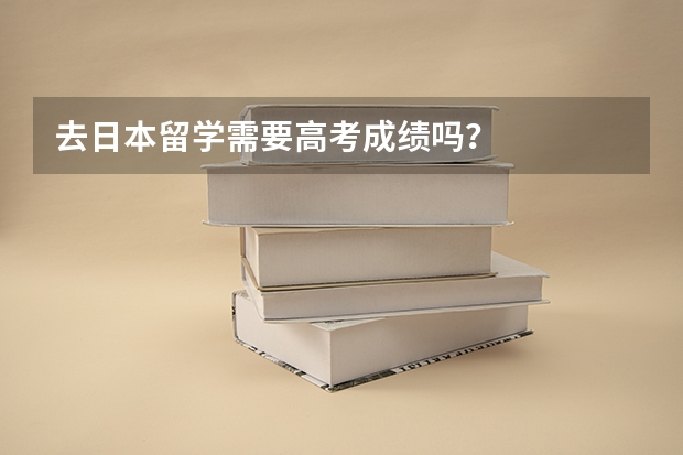 去日本留学需要高考成绩吗？
