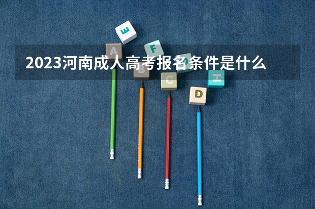 2023河南成人高考报名条件是什么