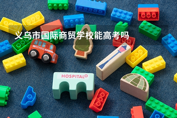 义乌市国际商贸学校能高考吗