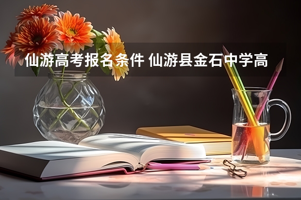 仙游高考报名条件 仙游县金石中学高考上线率