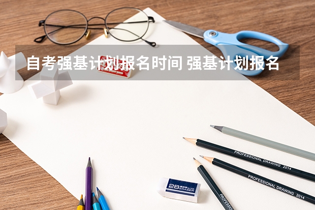 自考强基计划报名时间 强基计划报名时间和方式