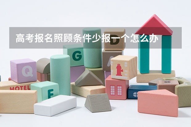 高考报名照顾条件少报一个怎么办